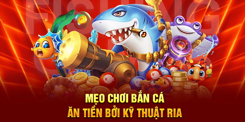 Mẹo chơi bắn cá ăn tiền bởi kỹ thuật ria