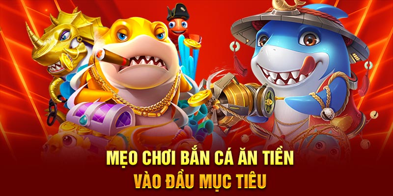 Mẹo chơi bắn cá ăn tiền vào đầu mục tiêu