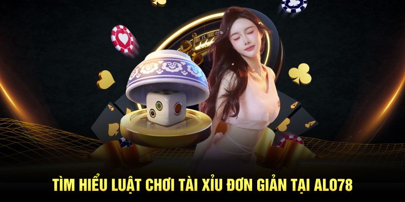 Tìm hiểu luật chơi Tài Xỉu đơn giản tại ALO789